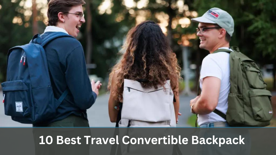 10 Best Travel Convertible Backpacks